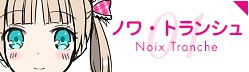 01.ノワ・トランシュ Noix Tranche